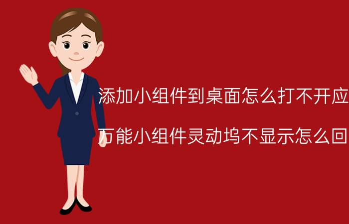 添加小组件到桌面怎么打不开应用 万能小组件灵动坞不显示怎么回事？